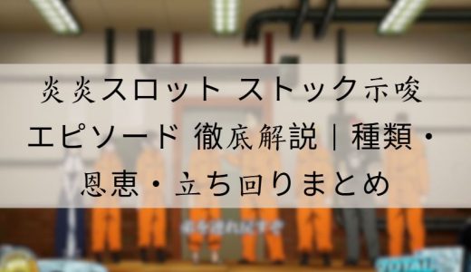 炎炎スロット ストック示唆 エピソード 徹底解説｜種類・恩恵・立ち回りポイントまとめ