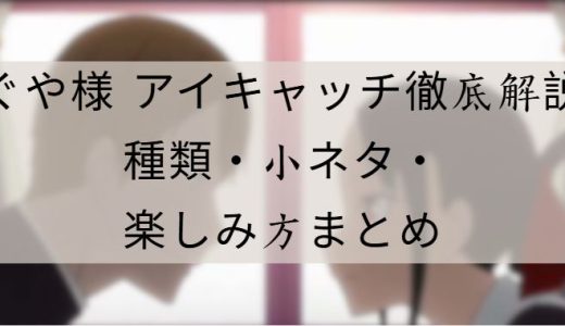 かぐや様 アイキャッチ徹底解説｜小ネタ・演出・楽しみ方まとめ
