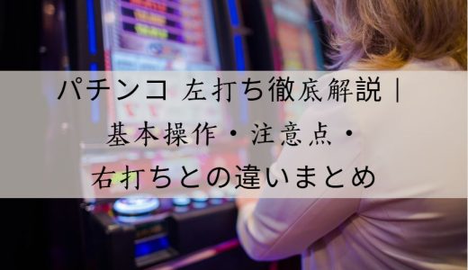 パチンコ 左打ち徹底解説｜基本操作・注意点・右打ちとの違いまとめ