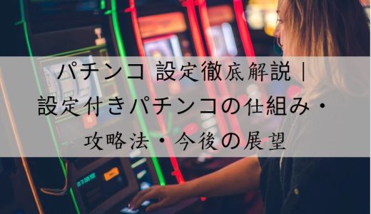 パチンコ 設定徹底解説｜設定付きパチンコの仕組み・メリット・攻略法まとめ