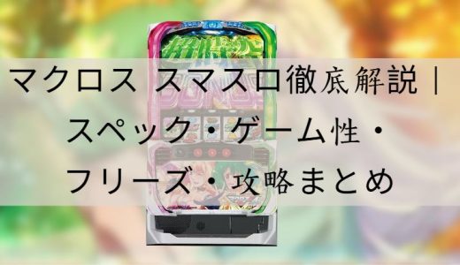 マクロス スマスロ徹底解説｜スペック・ゲーム性・フリーズ・攻略ポイントまとめ