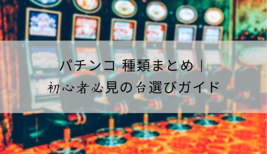 パチンコ 種類を徹底解説｜初心者から上級者まで楽しめる台の選び方