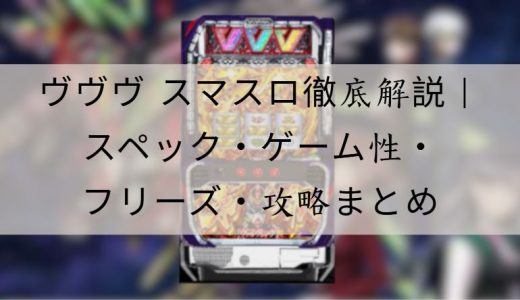 ヴヴヴ スマスロ徹底解説｜スペック・ゲーム性・攻略ポイントまとめ